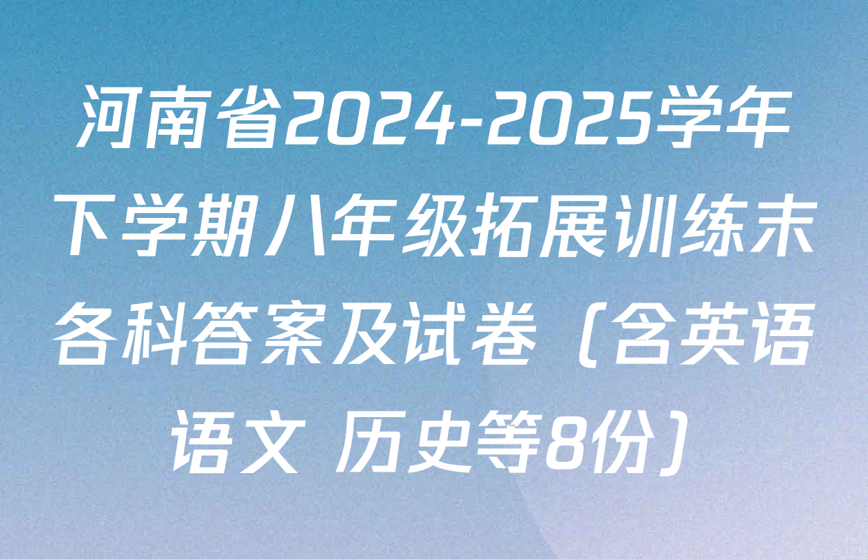 河南省2024-2025学年下学期八年级拓展训练末各科答案及试卷（含英语 语文 历史等8份）