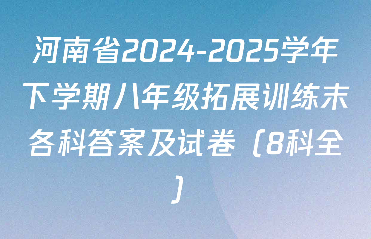 河南省2024-2025学年下学期八年级拓展训练末各科答案及试卷（8科全）