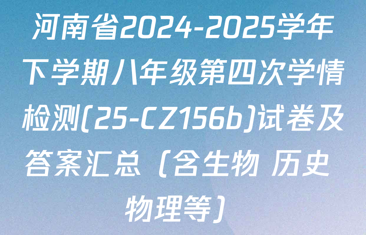 河南省2024-2025学年下学期八年级第四次学情检测(25-CZ156b)试卷及答案汇总（含生物 历史 物理等）