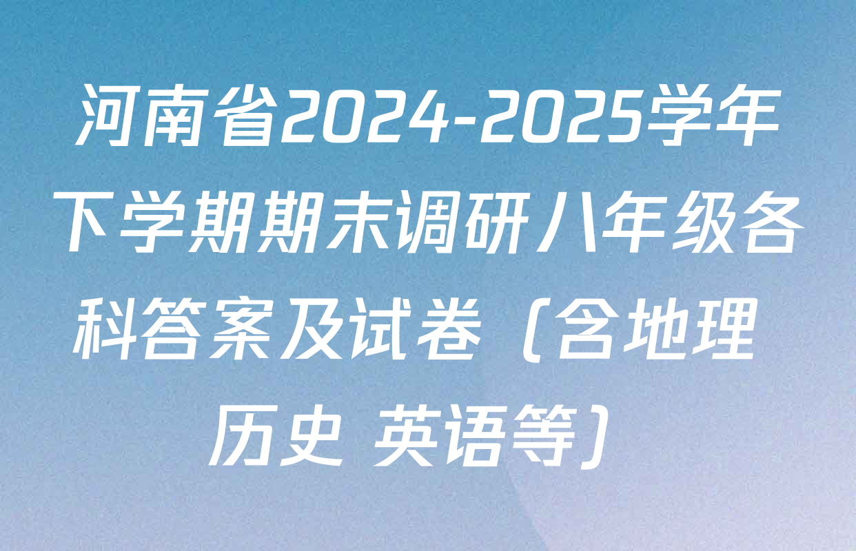 河南省2024-2025学年下学期期末调研八年级各科答案及试卷（含地理 历史 英语等）