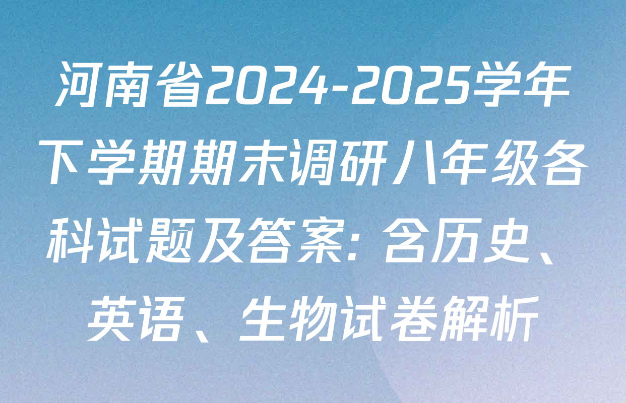 河南省2024-2025学年下学期期末调研八年级各科试题及答案: 含历史、英语、生物试卷解析