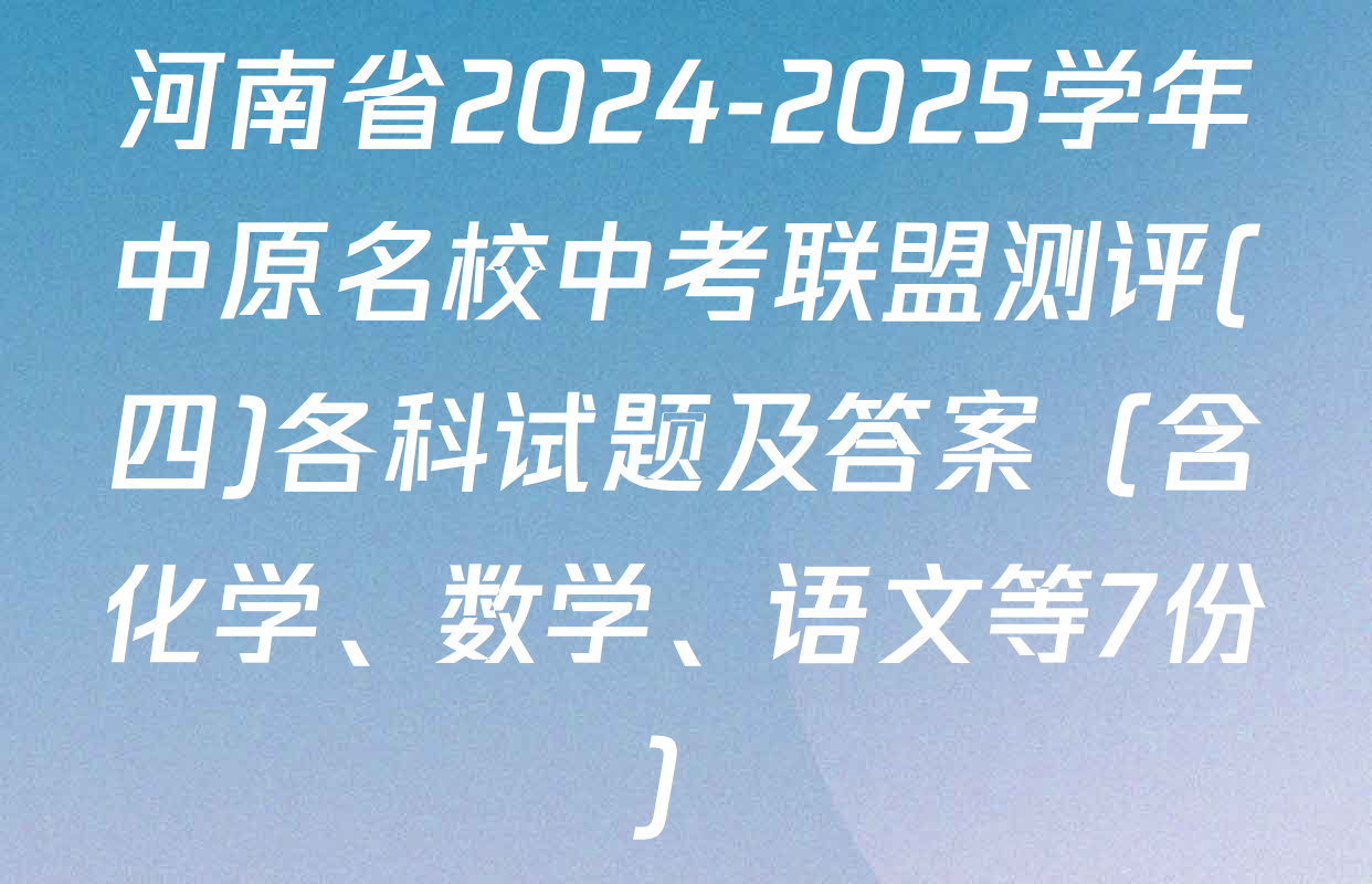 河南省2024-2025学年中原名校中考联盟测评(四)各科试题及答案（含化学、数学、语文等7份）
