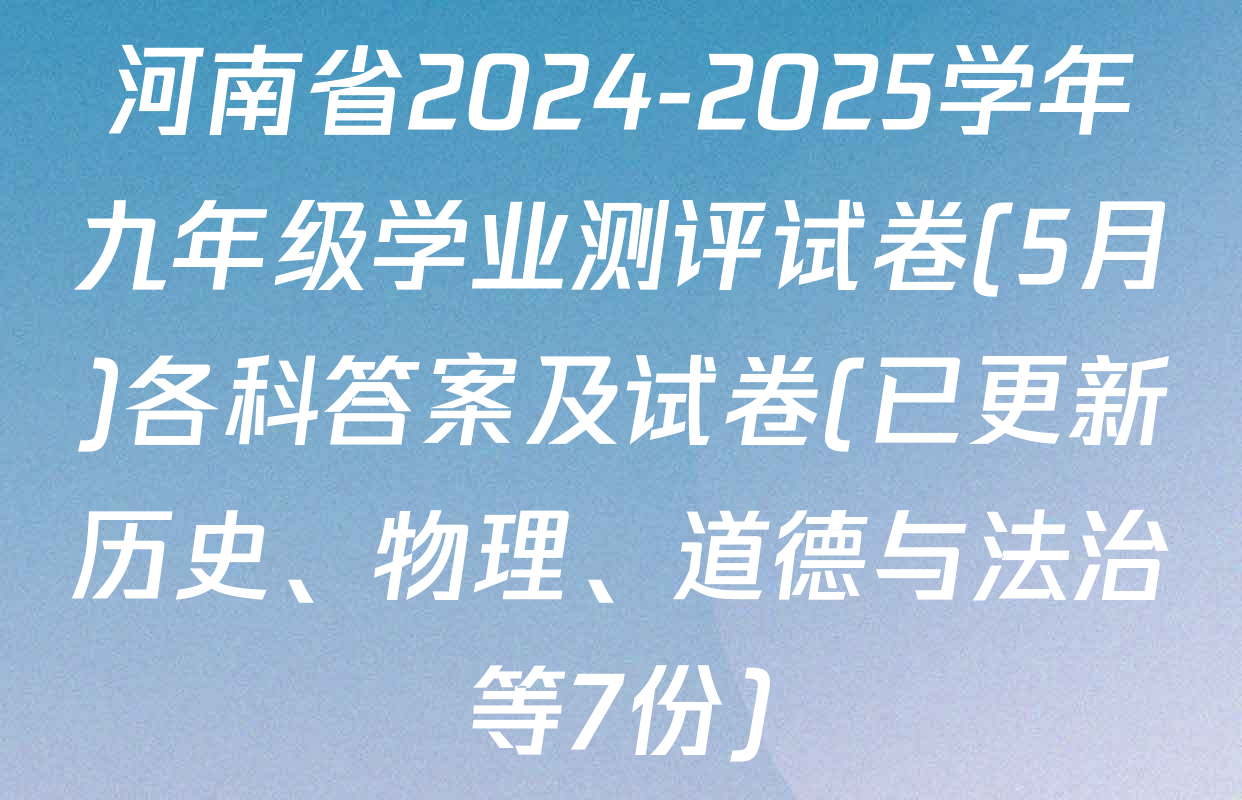 河南省2024-2025学年九年级学业测评试卷(5月)各科答案及试卷(已更新历史、物理、道德与法治等7份)
