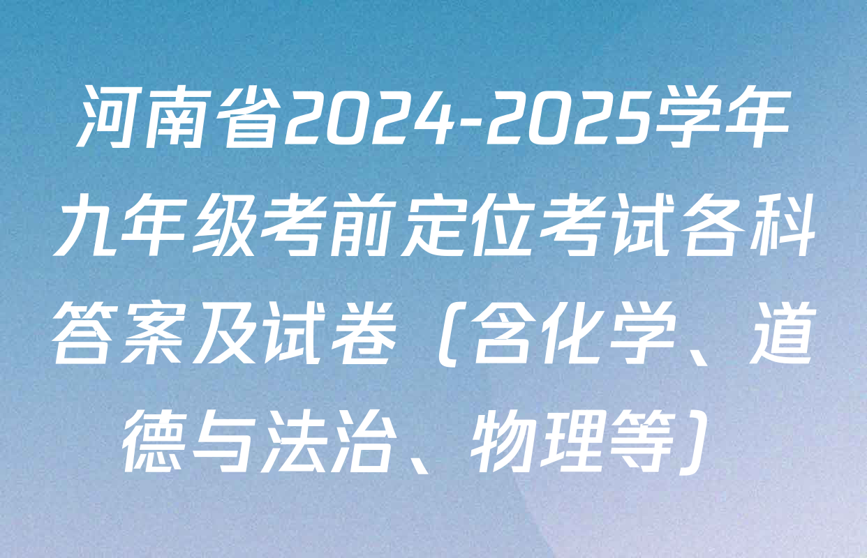 河南省2024-2025学年九年级考前定位考试各科答案及试卷（含化学、道德与法治、物理等）