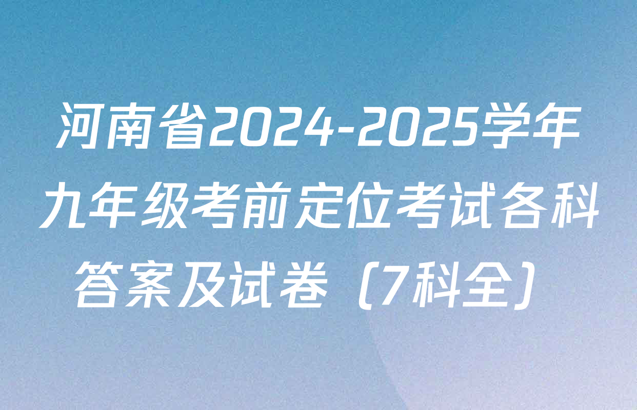 河南省2024-2025学年九年级考前定位考试各科答案及试卷（7科全）