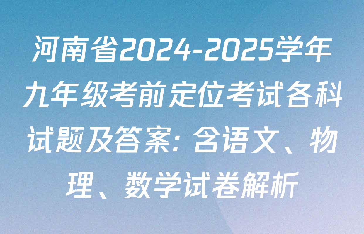 河南省2024-2025学年九年级考前定位考试各科试题及答案: 含语文、物理、数学试卷解析