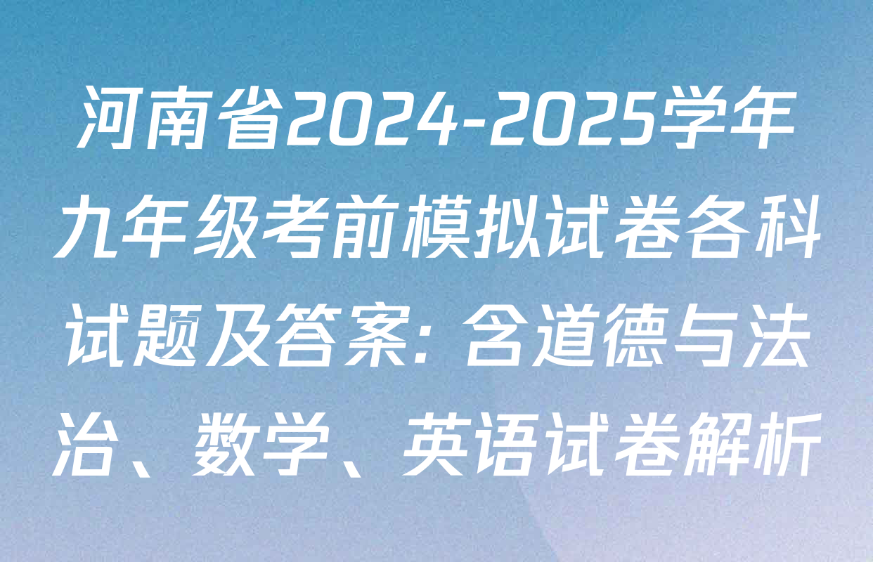 河南省2024-2025学年九年级考前模拟试卷各科试题及答案: 含道德与法治、数学、英语试卷解析