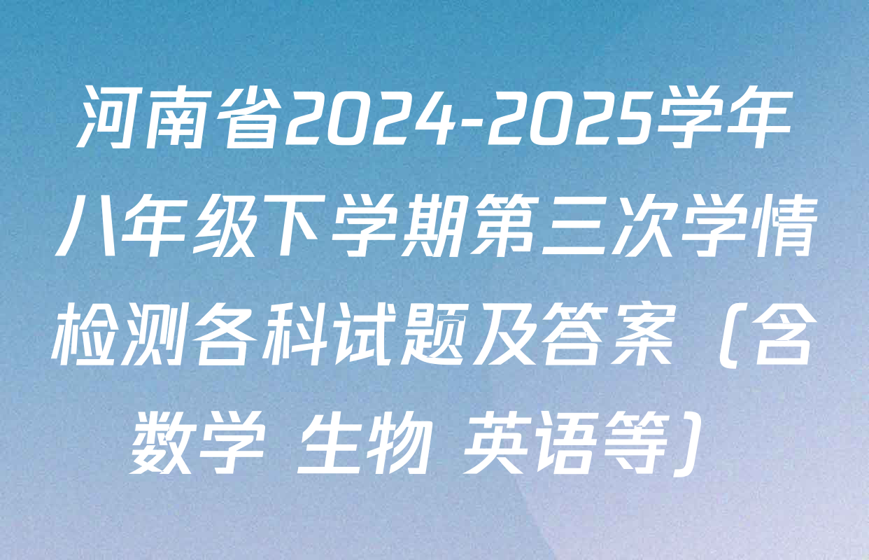 河南省2024-2025学年八年级下学期第三次学情检测各科试题及答案（含数学 生物 英语等）