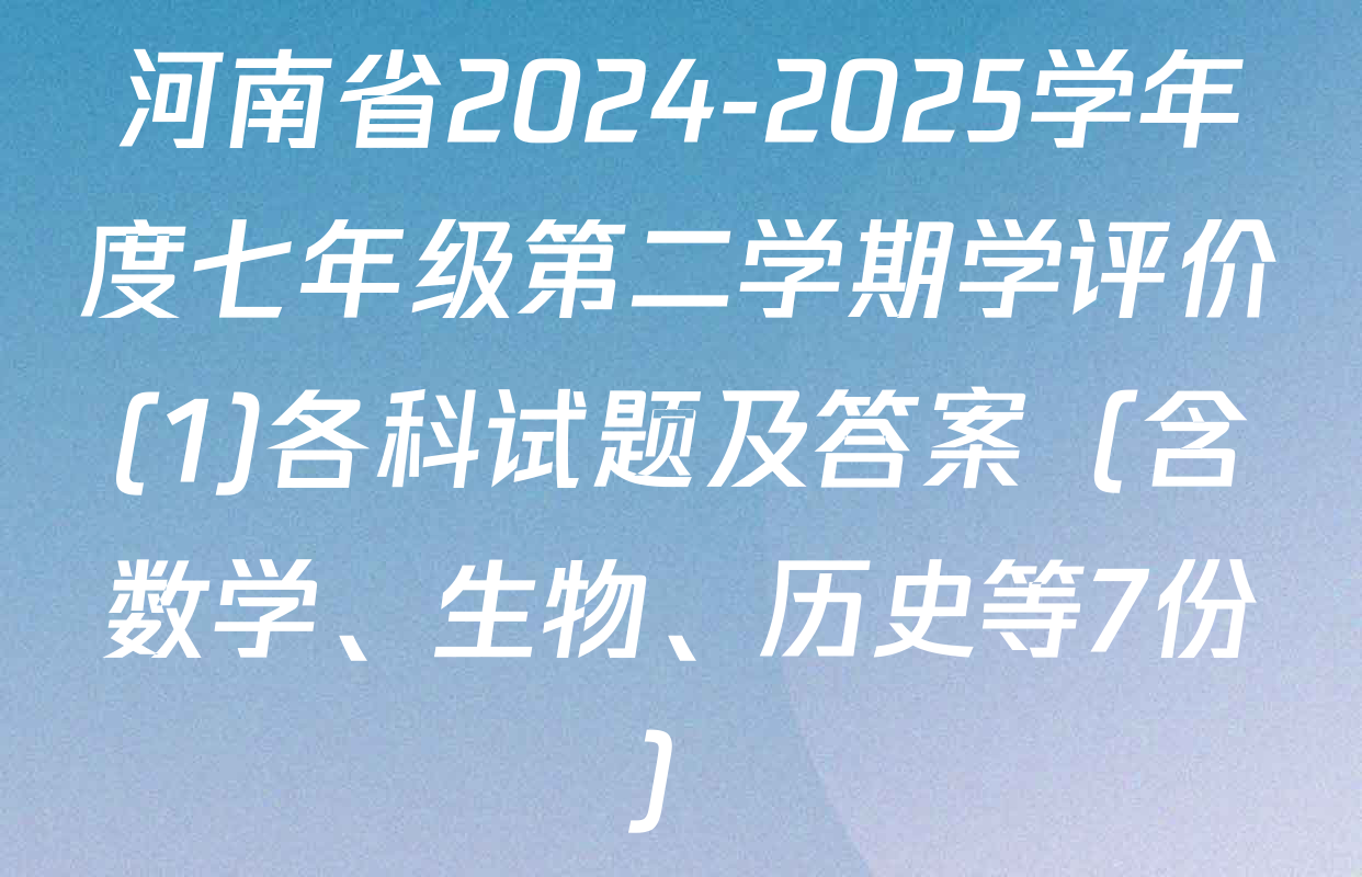 河南省2024-2025学年度七年级第二学期学评价(1)各科试题及答案（含数学、生物、历史等7份）