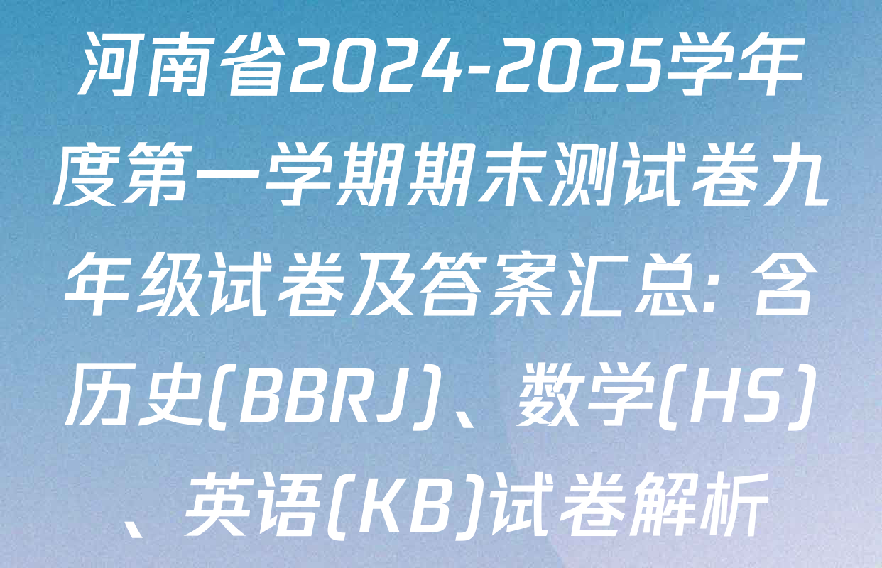 河南省2024-2025学年度第一学期期末测试卷九年级试卷及答案汇总: 含历史(BBRJ)、数学(HS)、英语(KB)试卷解析