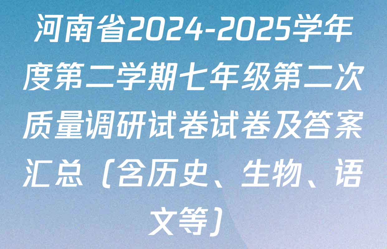 河南省2024-2025学年度第二学期七年级第二次质量调研试卷试卷及答案汇总（含历史、生物、语文等）