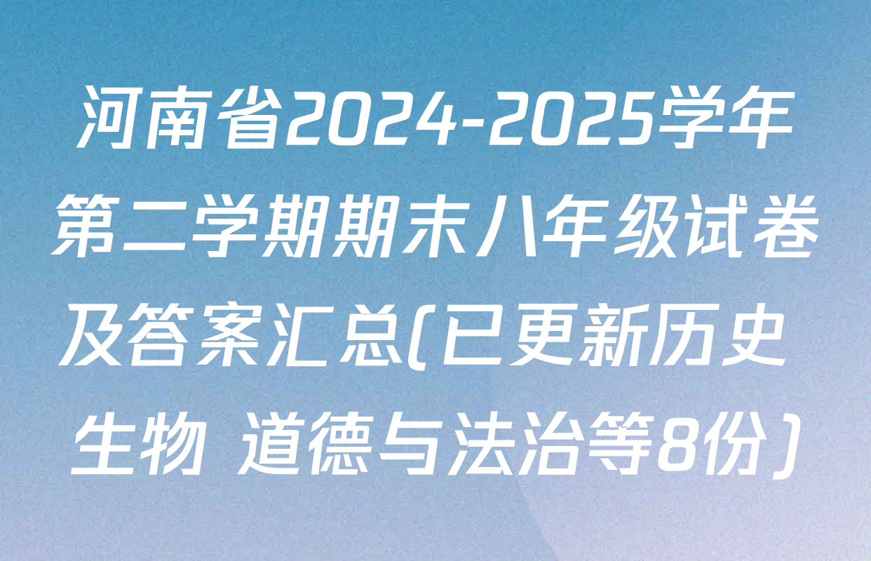 河南省2024-2025学年第二学期期末八年级试卷及答案汇总(已更新历史 生物 道德与法治等8份)