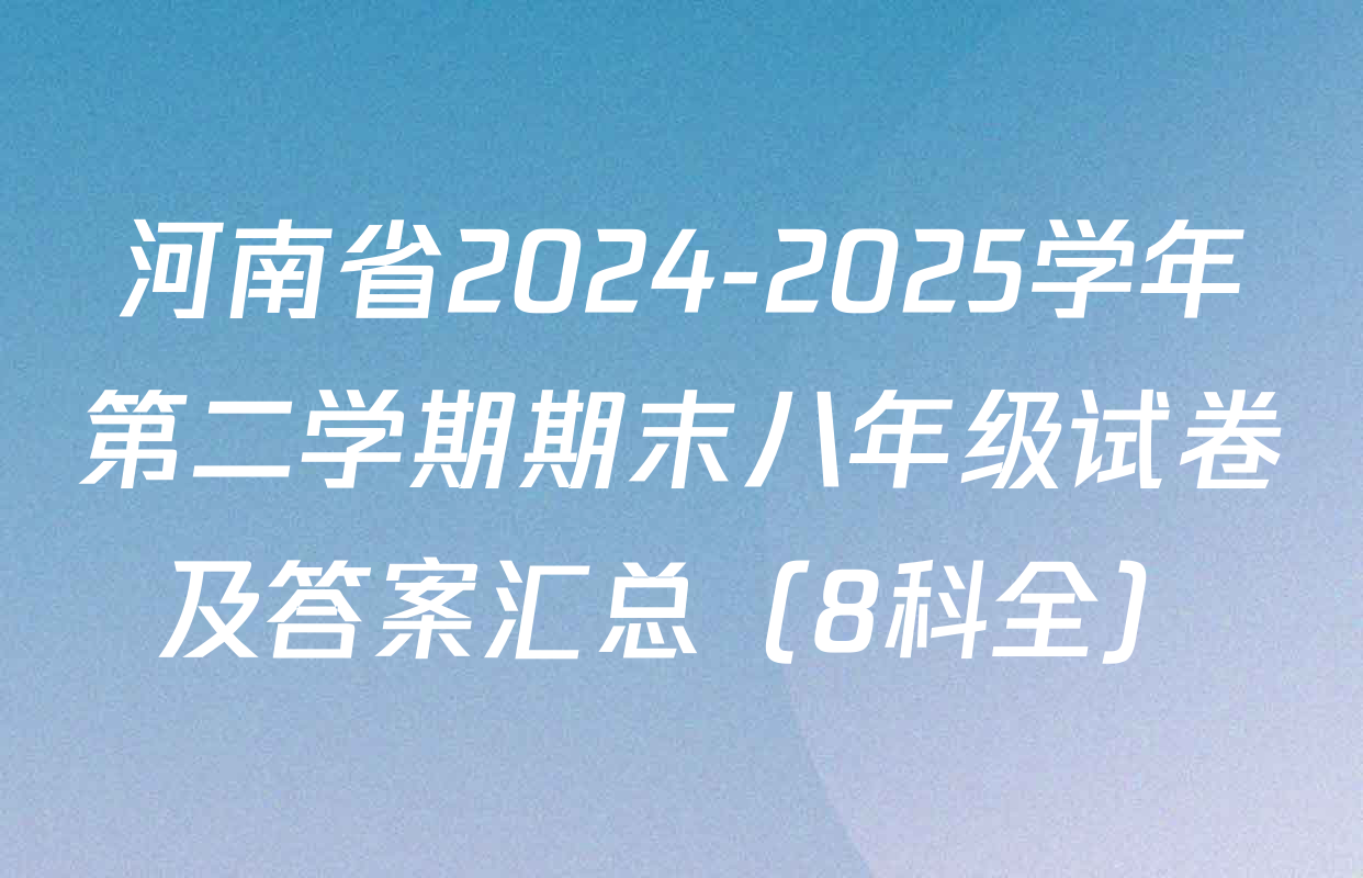 河南省2024-2025学年第二学期期末八年级试卷及答案汇总（8科全）