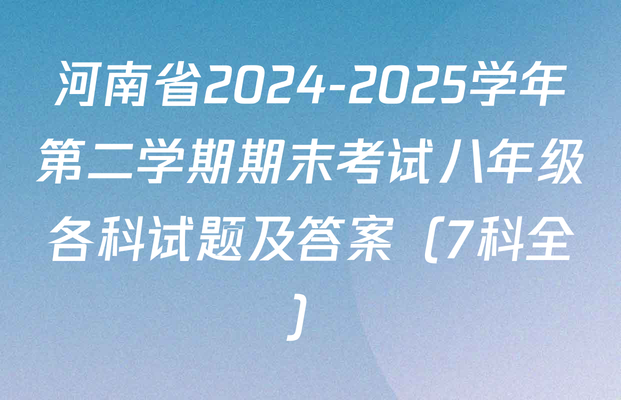 河南省2024-2025学年第二学期期末考试八年级各科试题及答案（7科全）