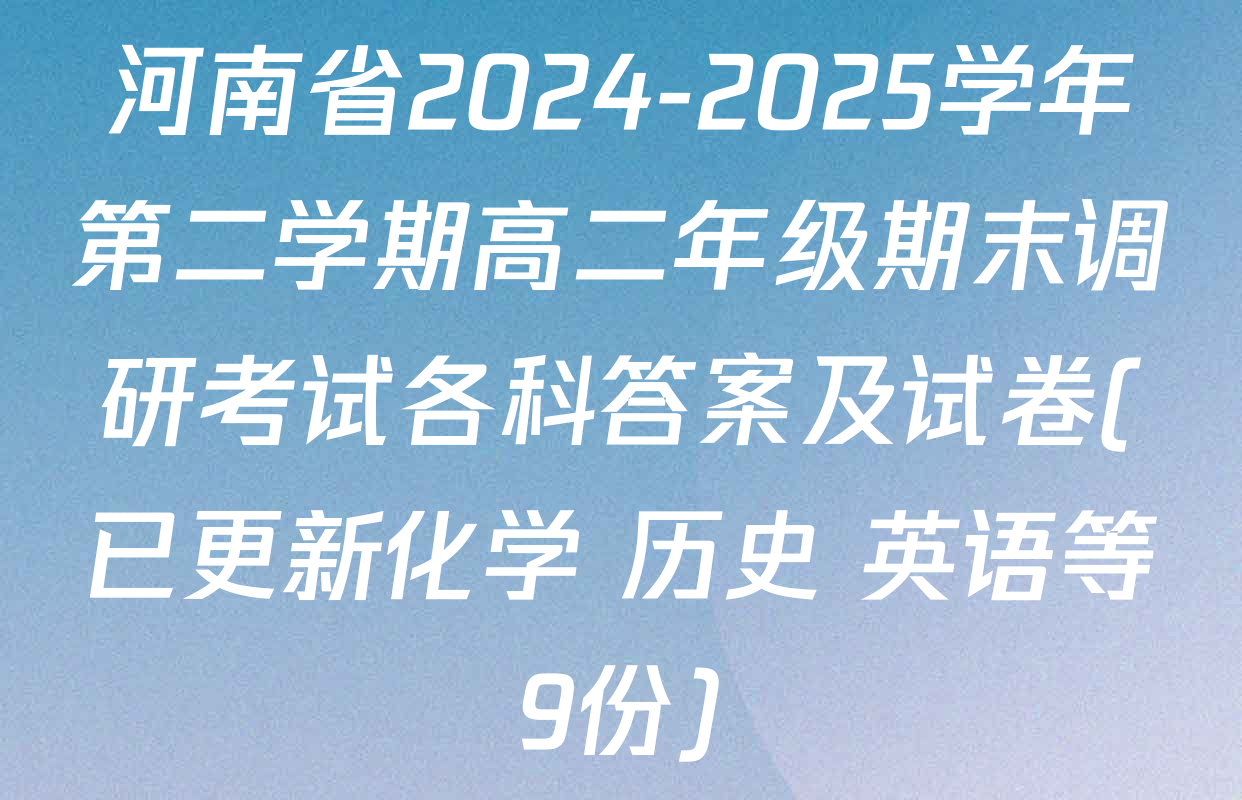 河南省2024-2025学年第二学期高二年级期末调研考试各科答案及试卷(已更新化学 历史 英语等9份)