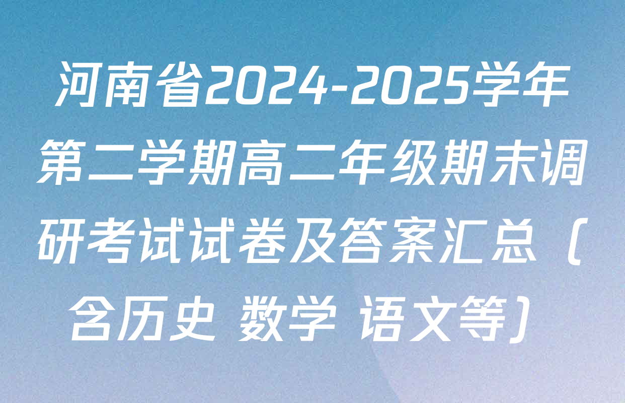 河南省2024-2025学年第二学期高二年级期末调研考试试卷及答案汇总（含历史 数学 语文等）