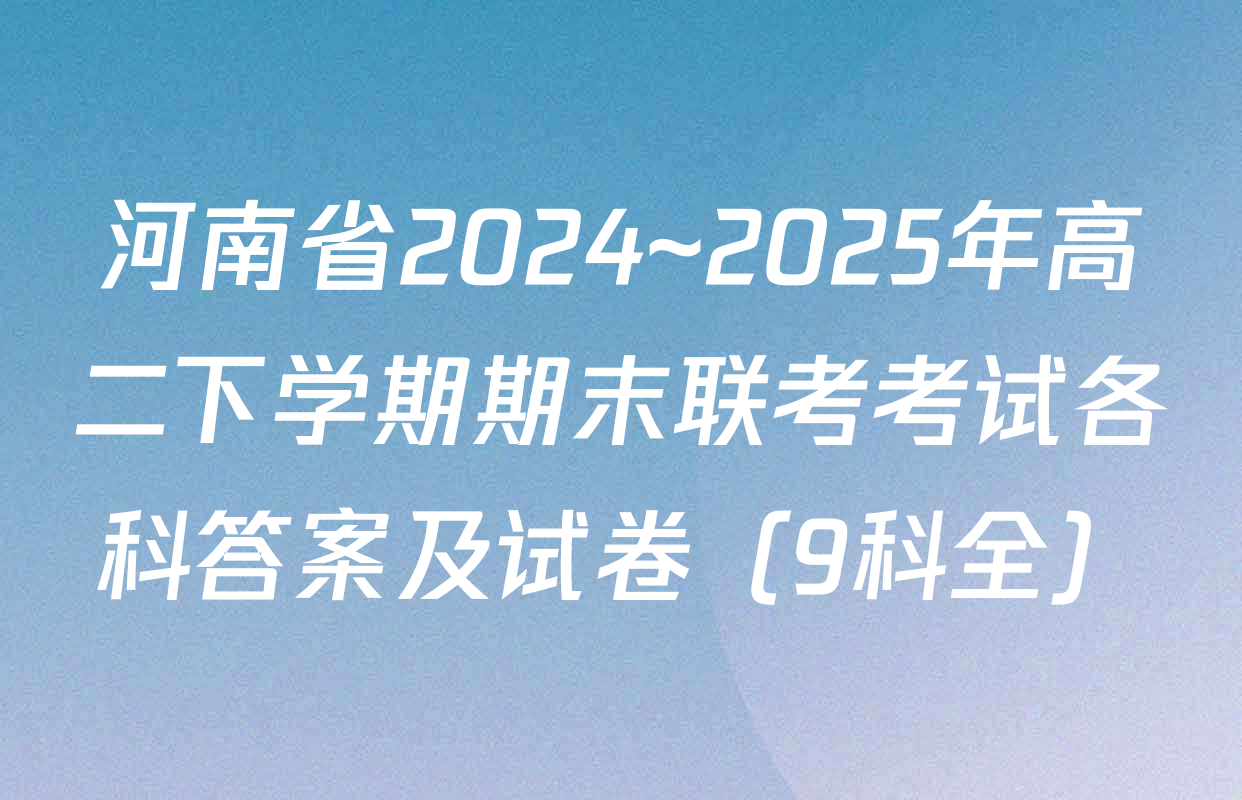 河南省2024~2025年高二下学期期末联考考试各科答案及试卷（9科全）