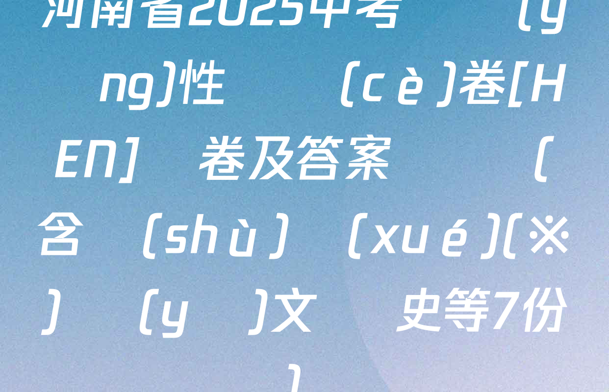 河南省2025中考適應(yīng)性檢測(cè)卷[HEN]試卷及答案匯總（含數(shù)學(xué)(※) 語(yǔ)文 歷史等7份）