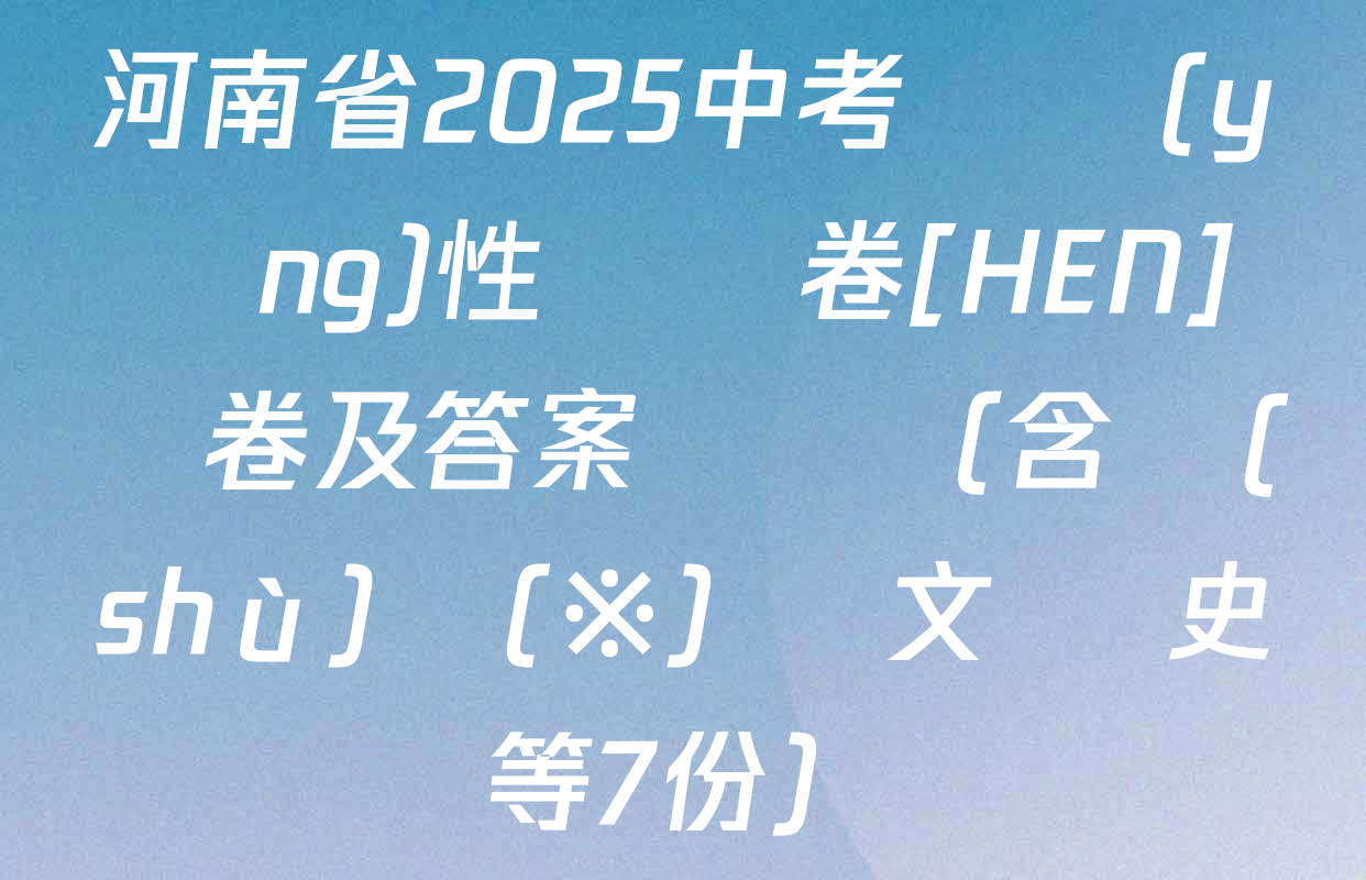 河南省2025中考適應(yīng)性檢測卷[HEN]試卷及答案匯總（含數(shù)學(※) 語文 歷史等7份）