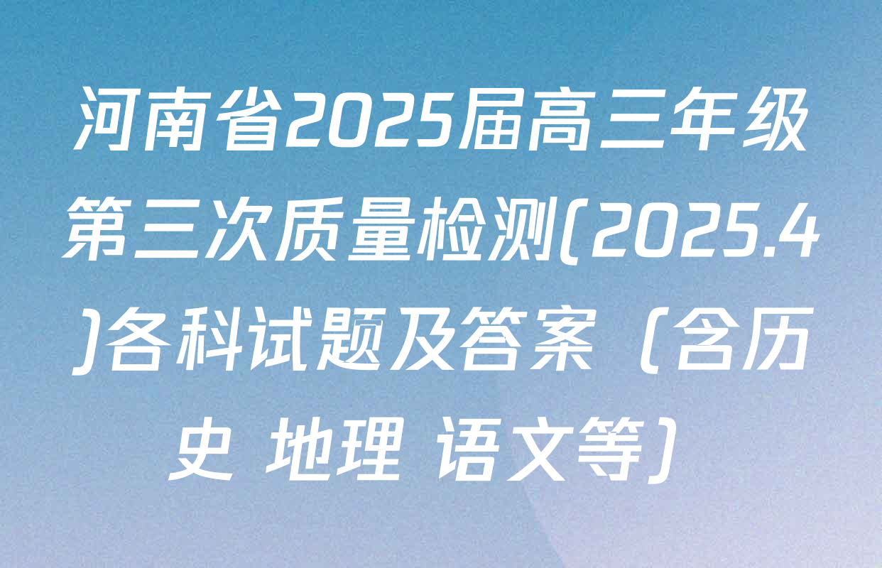 河南省2025届高三年级第三次质量检测(2025.4)各科试题及答案（含历史 地理 语文等）