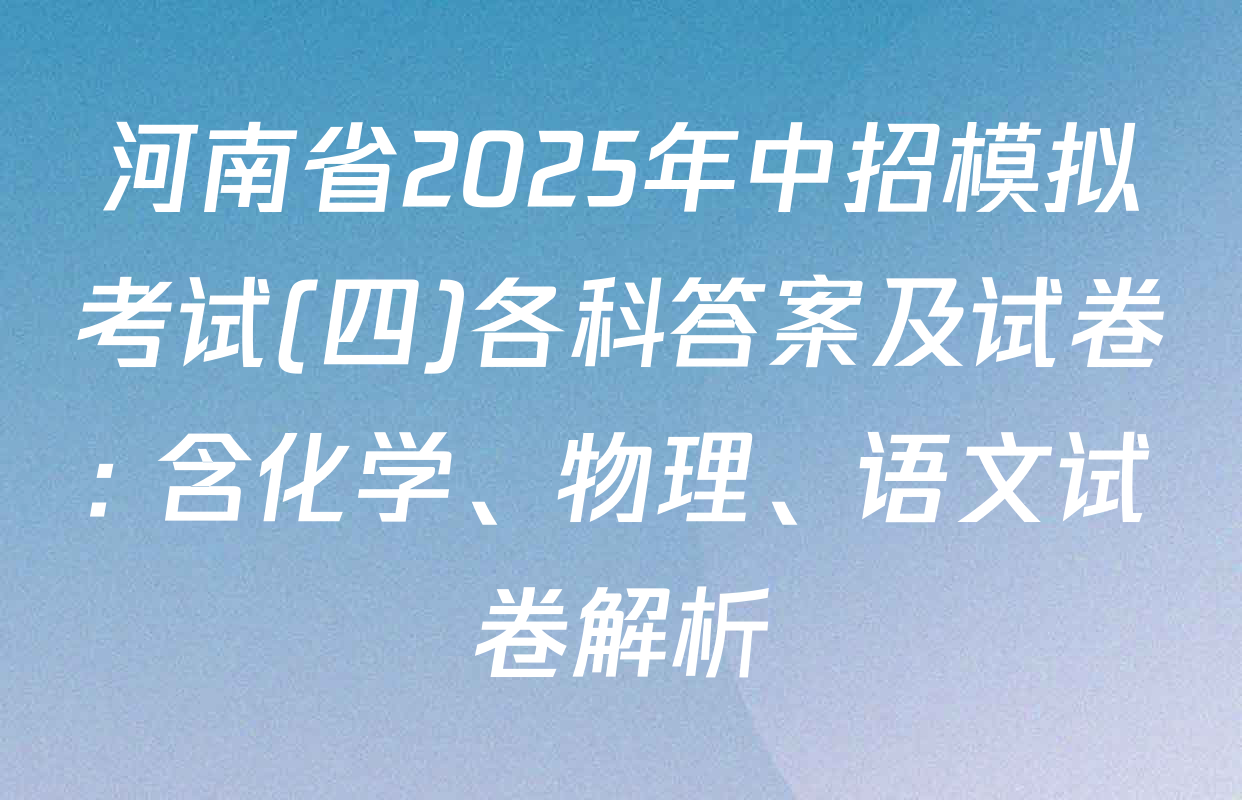 河南省2025年中招模拟考试(四)各科答案及试卷: 含化学、物理、语文试卷解析