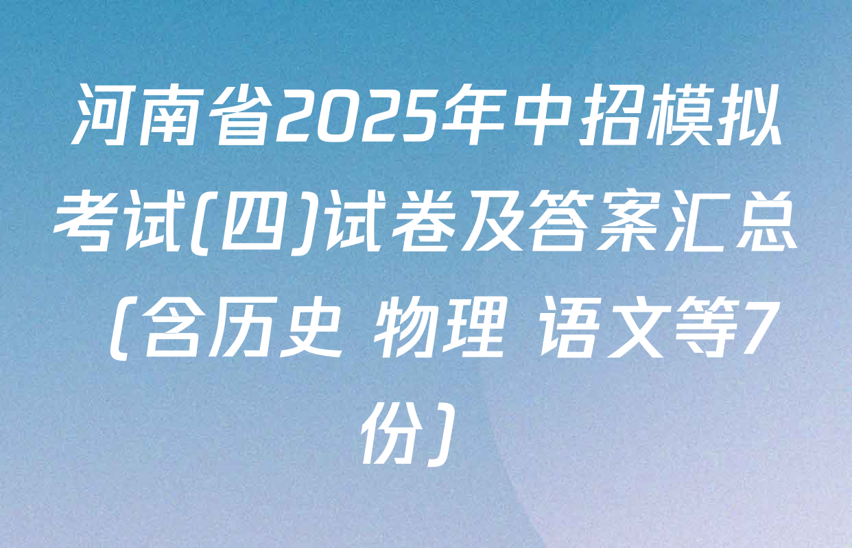 河南省2025年中招模拟考试(四)试卷及答案汇总（含历史 物理 语文等7份）