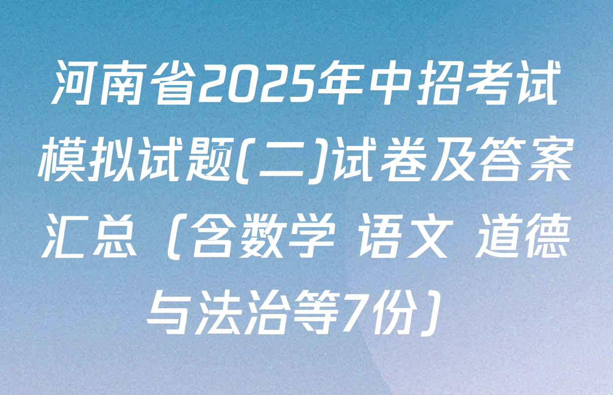 河南省2025年中招考试模拟试题(二)试卷及答案汇总（含数学 语文 道德与法治等7份）