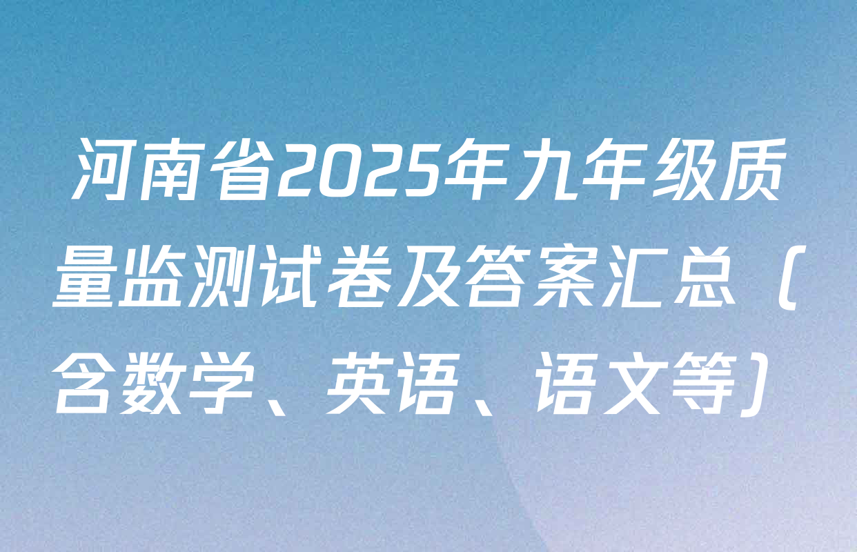 河南省2025年九年级质量监测试卷及答案汇总（含数学、英语、语文等）