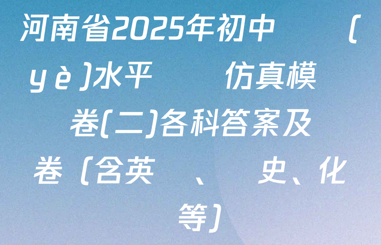 河南省2025年初中學業(yè)水平測試仿真模擬試卷(二)各科答案及試卷（含英語、歷史、化學等）
