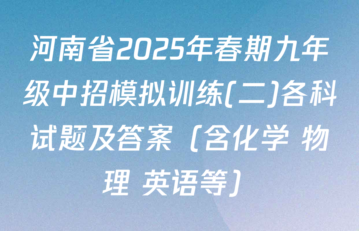 河南省2025年春期九年级中招模拟训练(二)各科试题及答案（含化学 物理 英语等）
