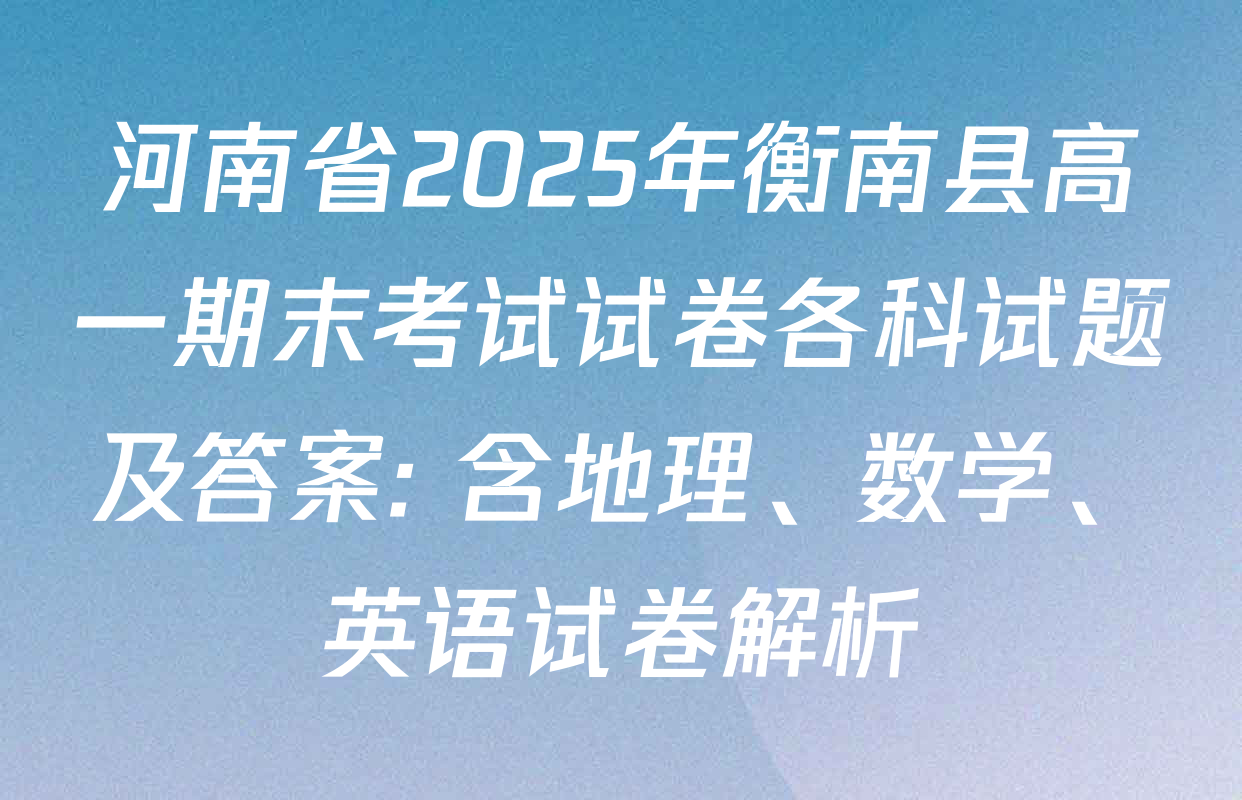 河南省2025年衡南县高一期末考试试卷各科试题及答案: 含地理、数学、英语试卷解析