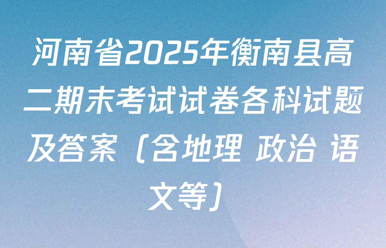 河南省2025年衡南县高二期末考试试卷各科试题及答案（含地理 政治 语文等）