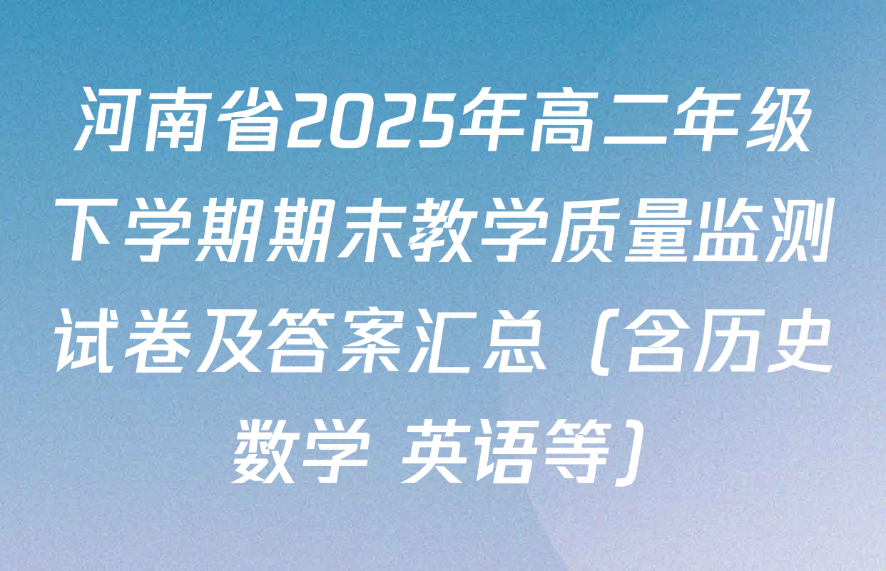 河南省2025年高二年级下学期期末教学质量监测试卷及答案汇总（含历史 数学 英语等）