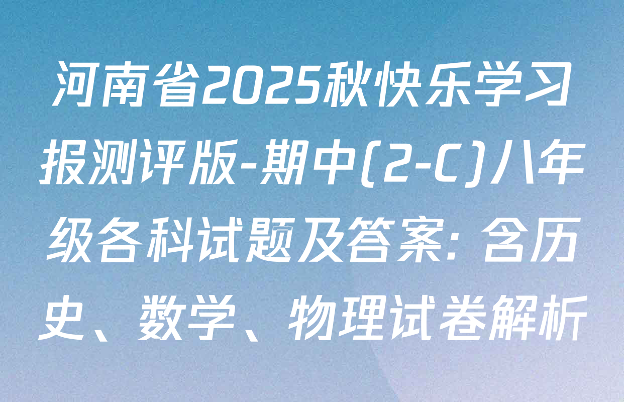 河南省2025秋快乐学习报测评版-期中(2-C)八年级各科试题及答案: 含历史、数学、物理试卷解析