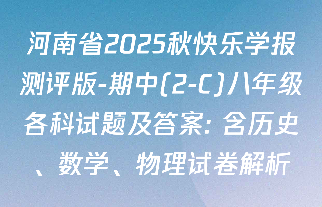 河南省2025秋快乐学报测评版-期中(2-C)八年级各科试题及答案: 含历史、数学、物理试卷解析