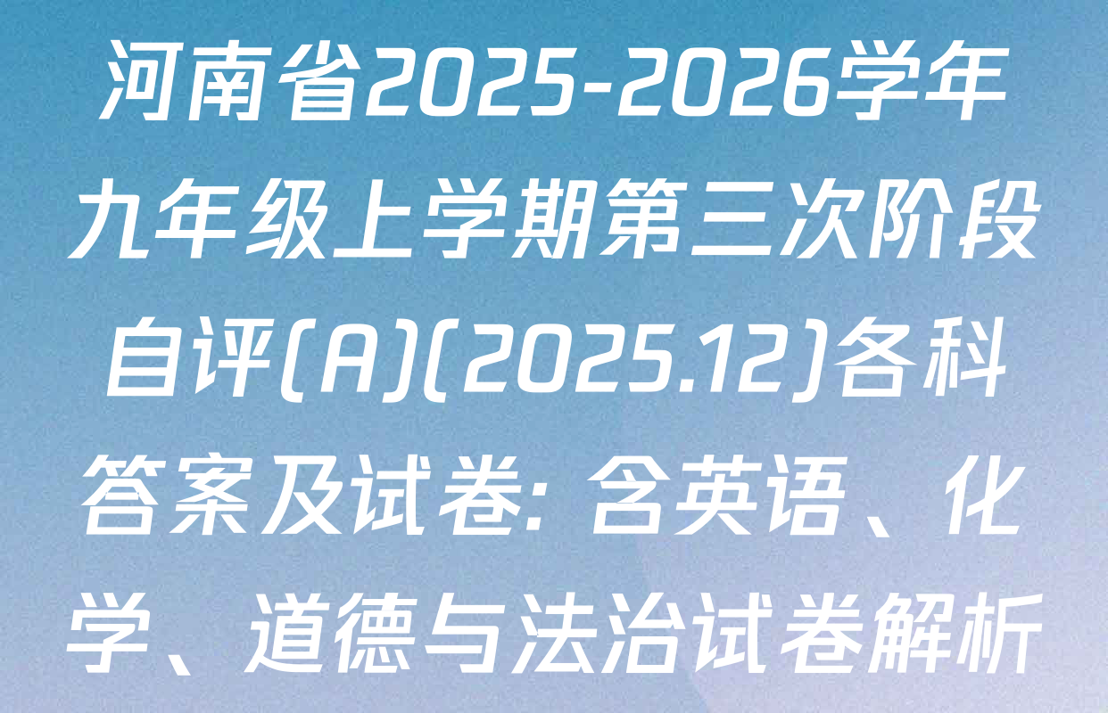 河南省2025-2026学年九年级上学期第三次阶段自评(A)(2025.12)各科答案及试卷: 含英语、化学、道德与法治试卷解析