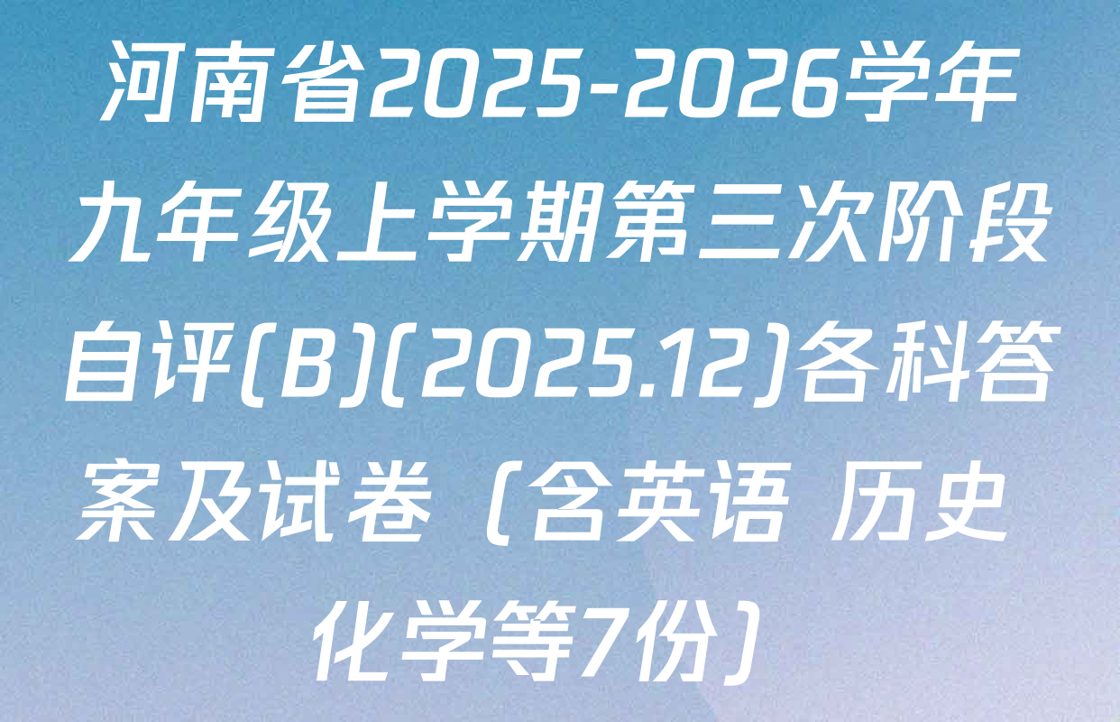 河南省2025-2026学年九年级上学期第三次阶段自评(B)(2025.12)各科答案及试卷（含英语 历史 化学等7份）
