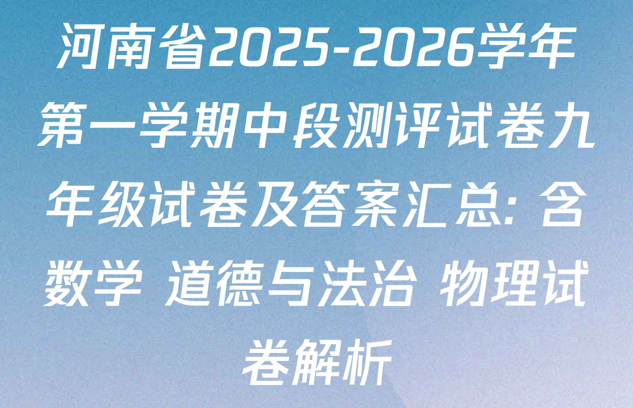 河南省2025-2026学年第一学期中段测评试卷九年级试卷及答案汇总: 含数学 道德与法治 物理试卷解析