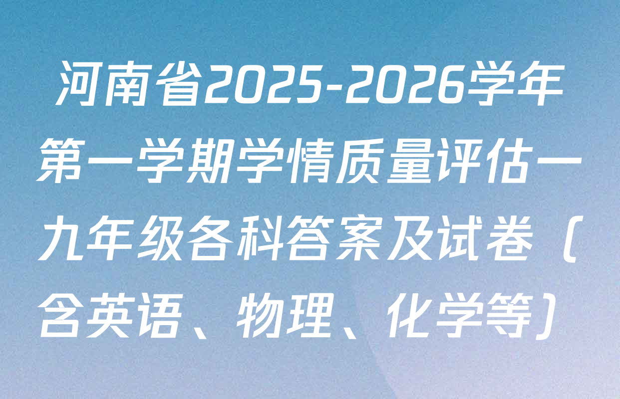 河南省2025-2026学年第一学期学情质量评估一九年级各科答案及试卷（含英语、物理、化学等）