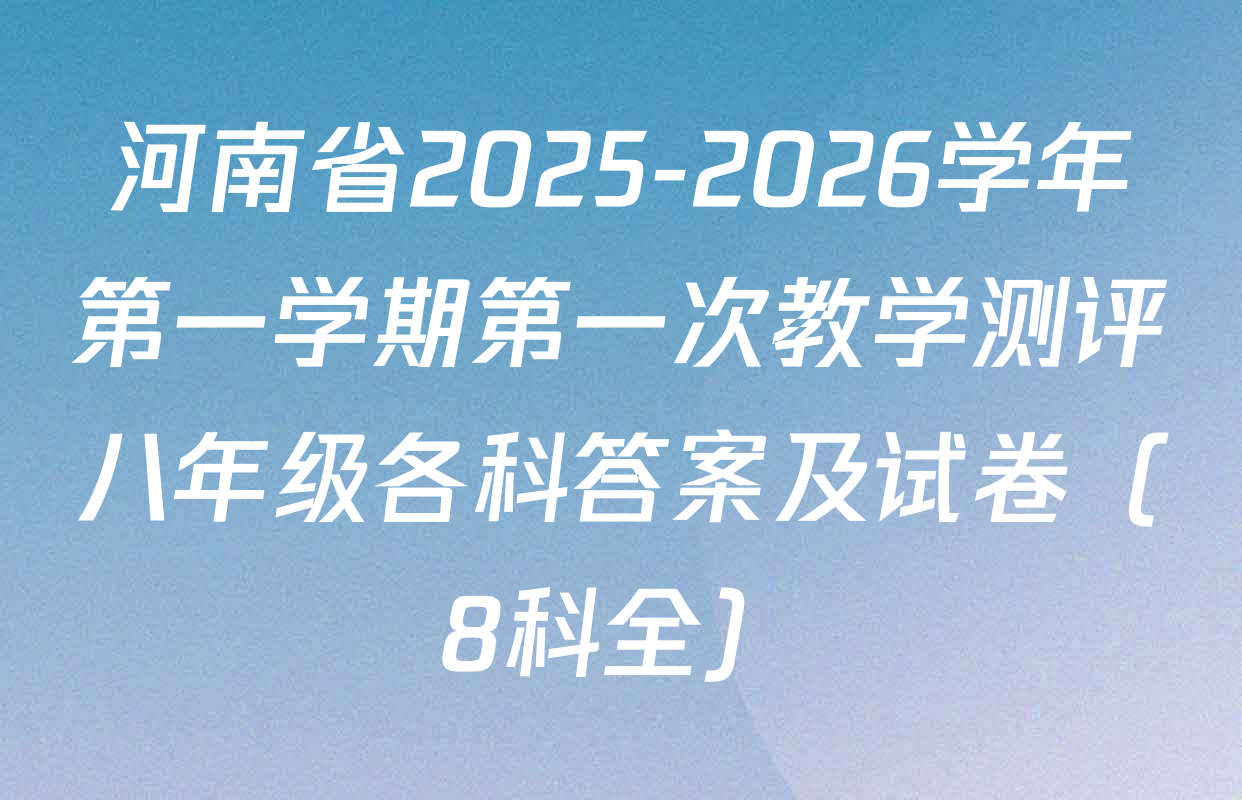 河南省2025-2026学年第一学期第一次教学测评八年级各科答案及试卷（8科全）