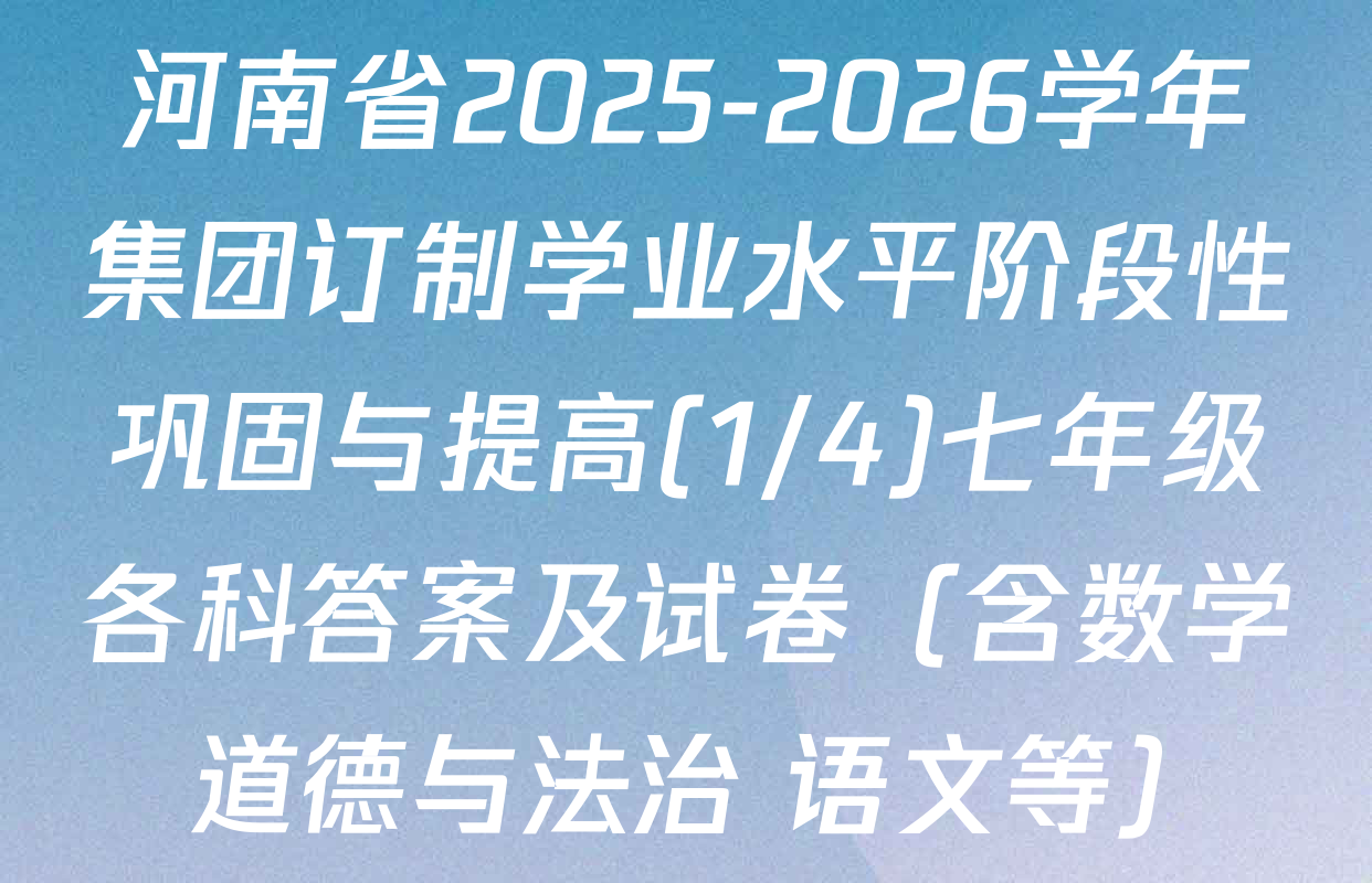 河南省2025-2026学年集团订制学业水平阶段性巩固与提高(1/4)七年级各科答案及试卷（含数学 道德与法治 语文等）
