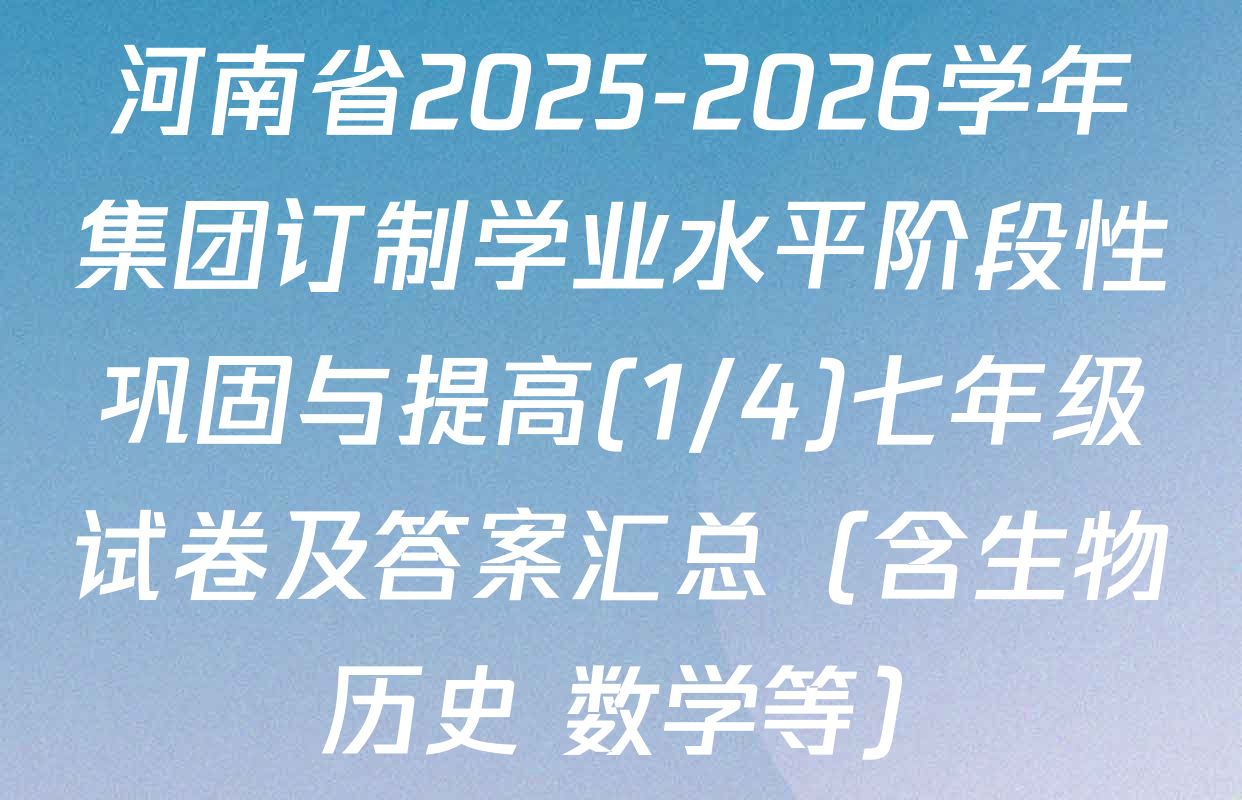 河南省2025-2026学年集团订制学业水平阶段性巩固与提高(1/4)七年级试卷及答案汇总（含生物 历史 数学等）