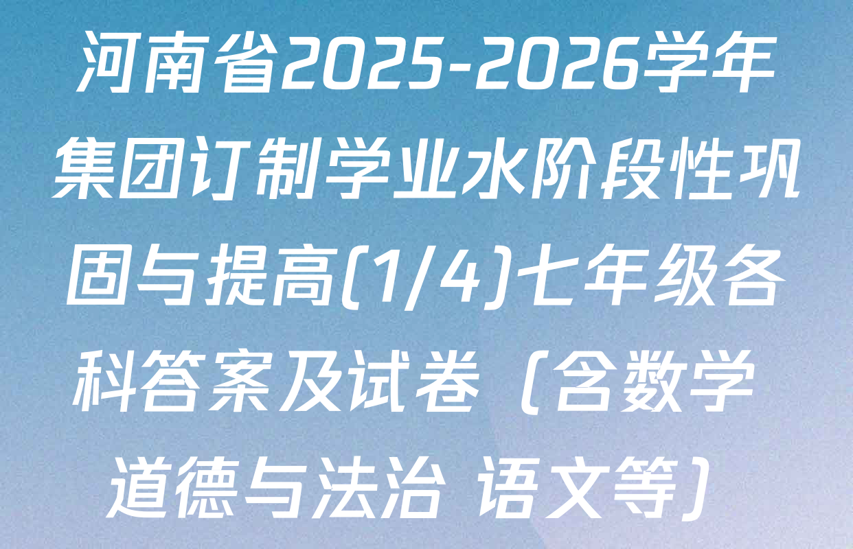 河南省2025-2026学年集团订制学业水阶段性巩固与提高(1/4)七年级各科答案及试卷（含数学 道德与法治 语文等）
