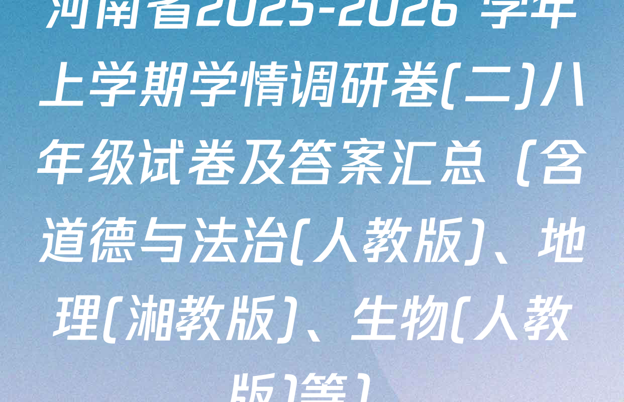 河南省2025-2026 学年上学期学情调研卷(二)八年级试卷及答案汇总（含道德与法治(人教版)、地理(湘教版)、生物(人教版)等）