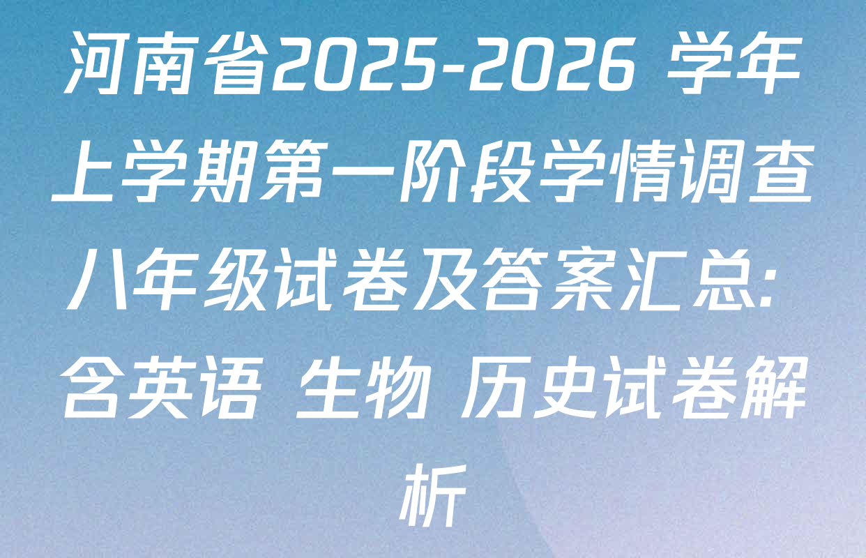 河南省2025-2026 学年上学期第一阶段学情调查八年级试卷及答案汇总: 含英语 生物 历史试卷解析