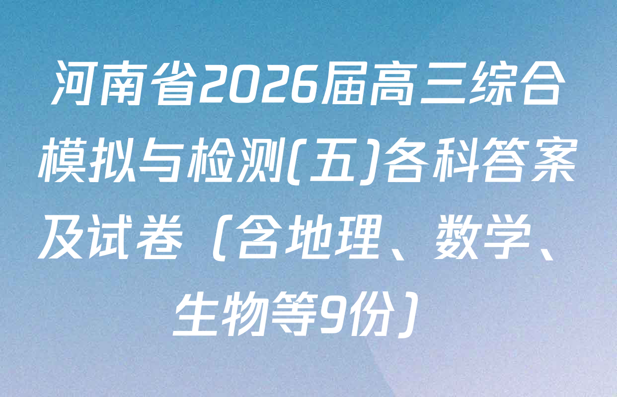 河南省2026届高三综合模拟与检测(五)各科答案及试卷（含地理、数学、生物等9份）