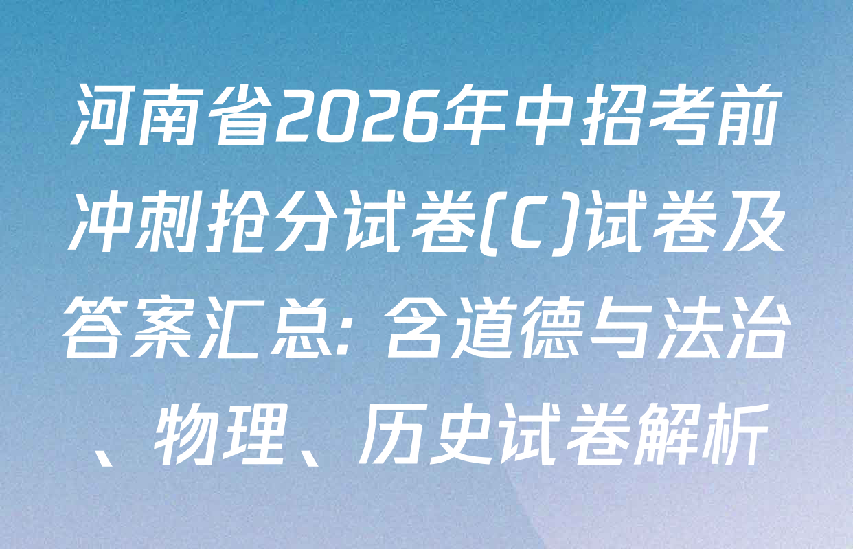 河南省2026年中招考前冲刺抢分试卷(C)试卷及答案汇总: 含道德与法治、物理、历史试卷解析