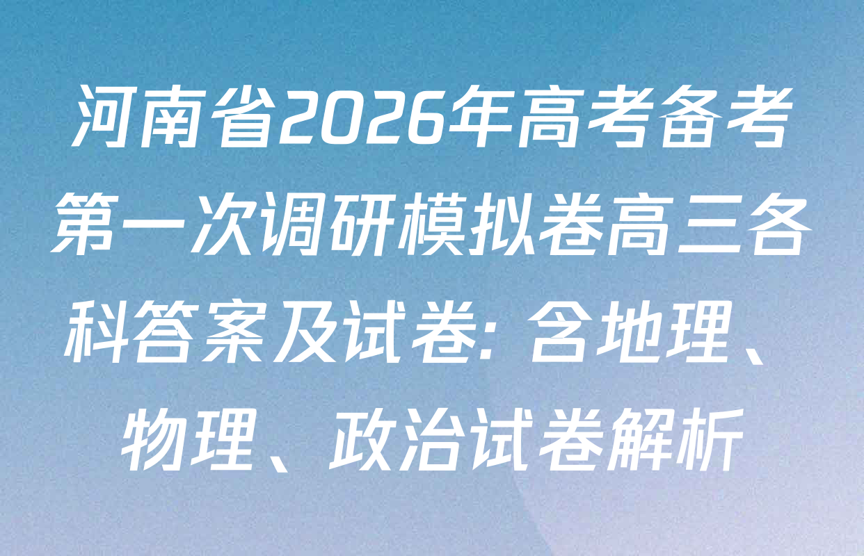 河南省2026年高考备考第一次调研模拟卷高三各科答案及试卷: 含地理、物理、政治试卷解析