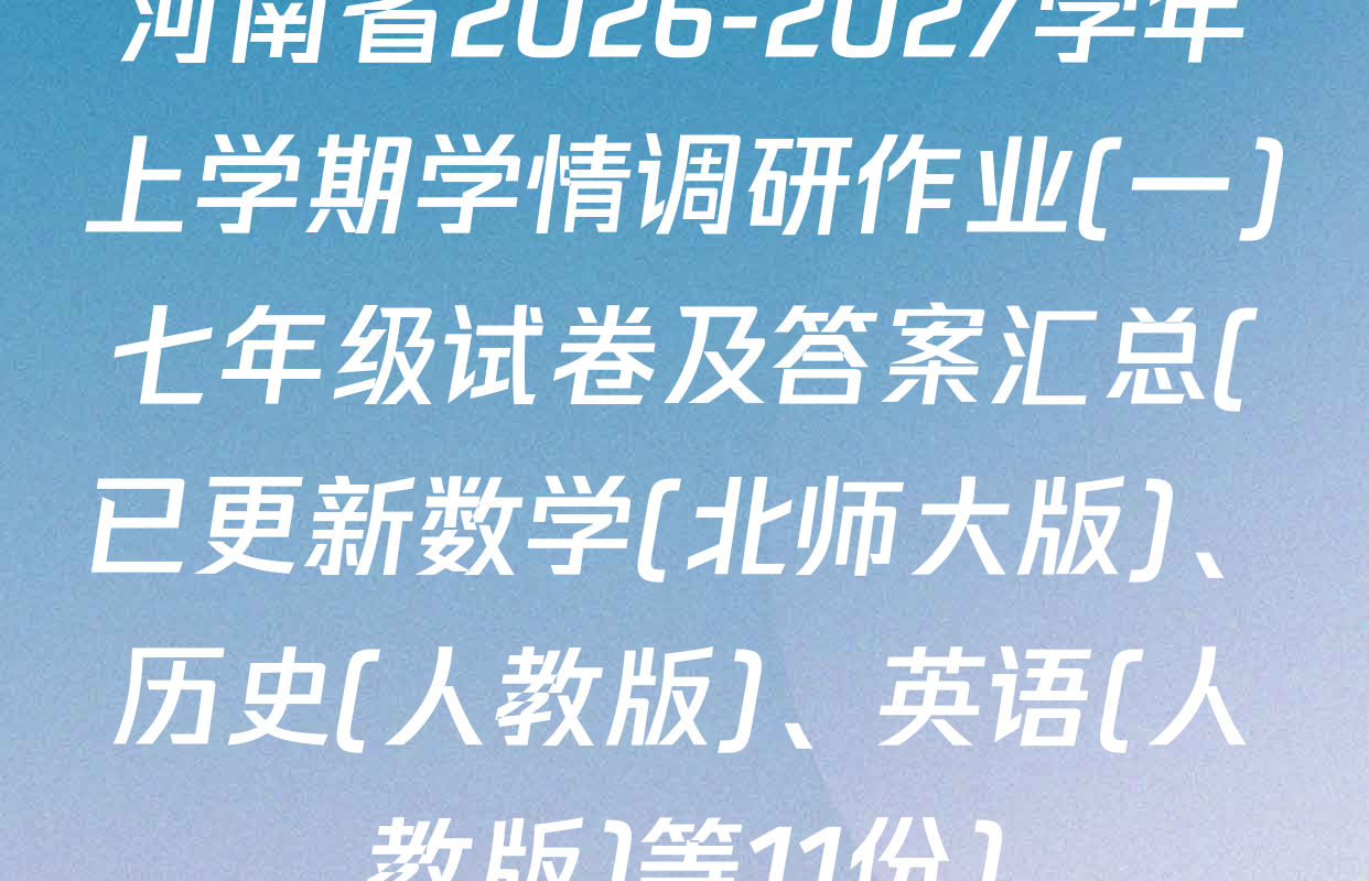河南省2026-2027学年上学期学情调研作业(一)七年级试卷及答案汇总(已更新数学(北师大版)、历史(人教版)、英语(人教版)等11份)