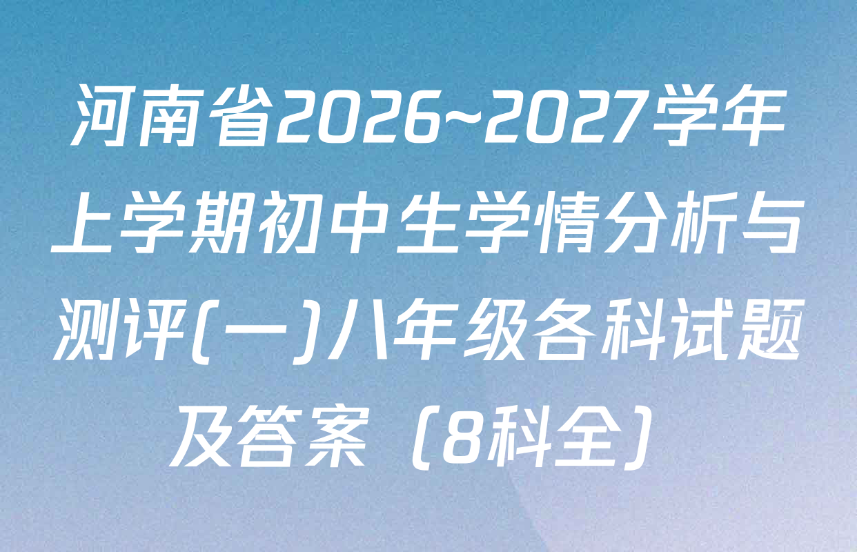 河南省2026~2027学年上学期初中生学情分析与测评(一)八年级各科试题及答案（8科全）